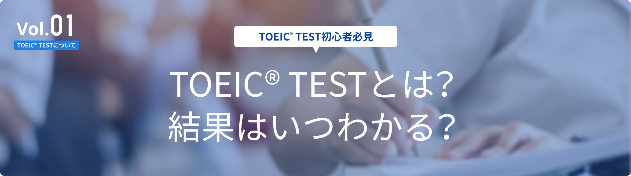 Vol.01[TOEIC®TESTについて]【TOEIC® TEST初心者必見】TOEIC® TESTとは? 結果はいつわかる?