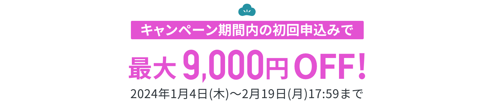 キャンペーン期間内の初回申込みで最大9,000円OFF!!