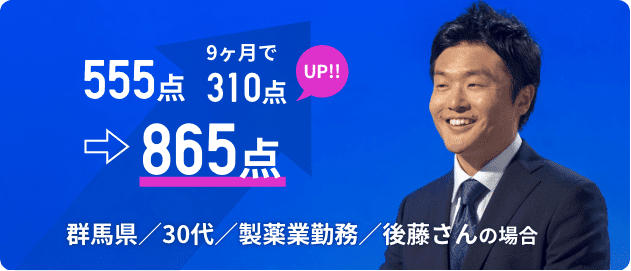 555点→865点 9ヵ月で310点UP!!! 群馬県/30代/製薬業勤務/後藤さんの場合