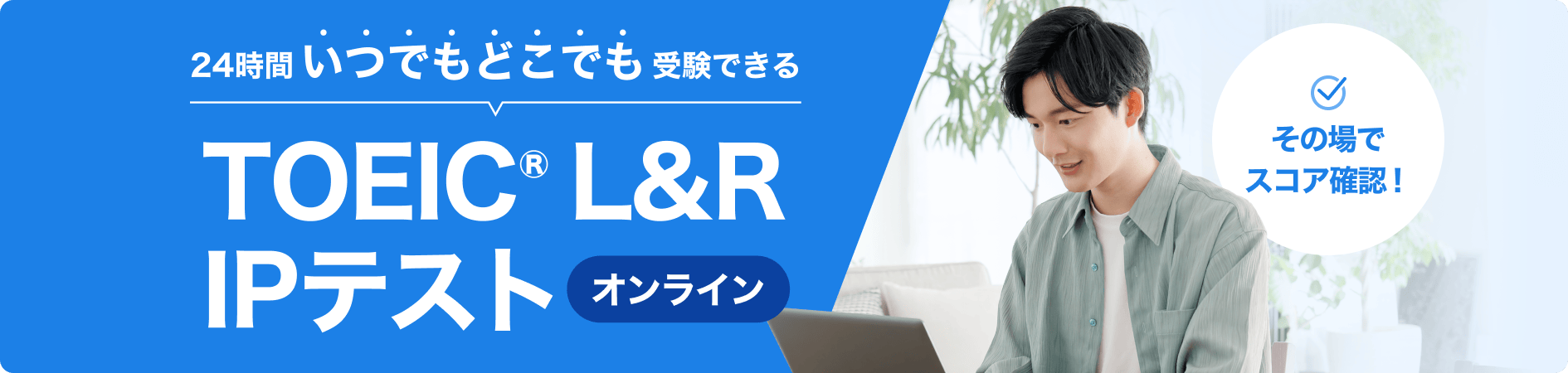 24時間いつでもどこでも受験できるオンライン TOEIC® L&R IPテスト その場でスコア確認！