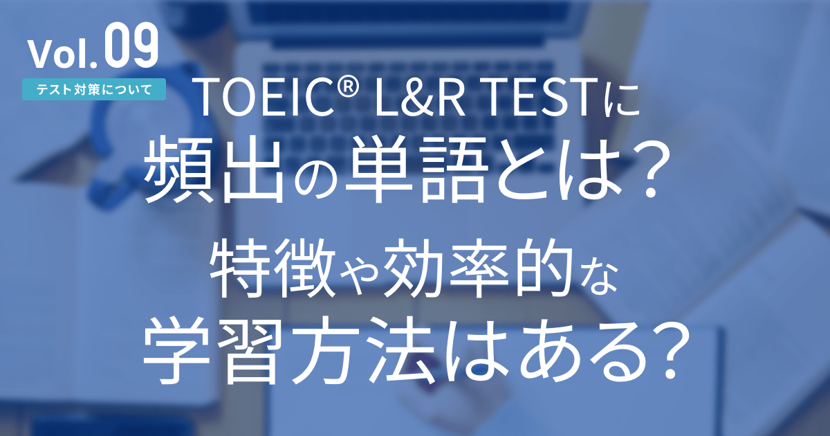 TOEIC® L&R TESTに頻出の単語とは？特徴や効率的な学習法はある