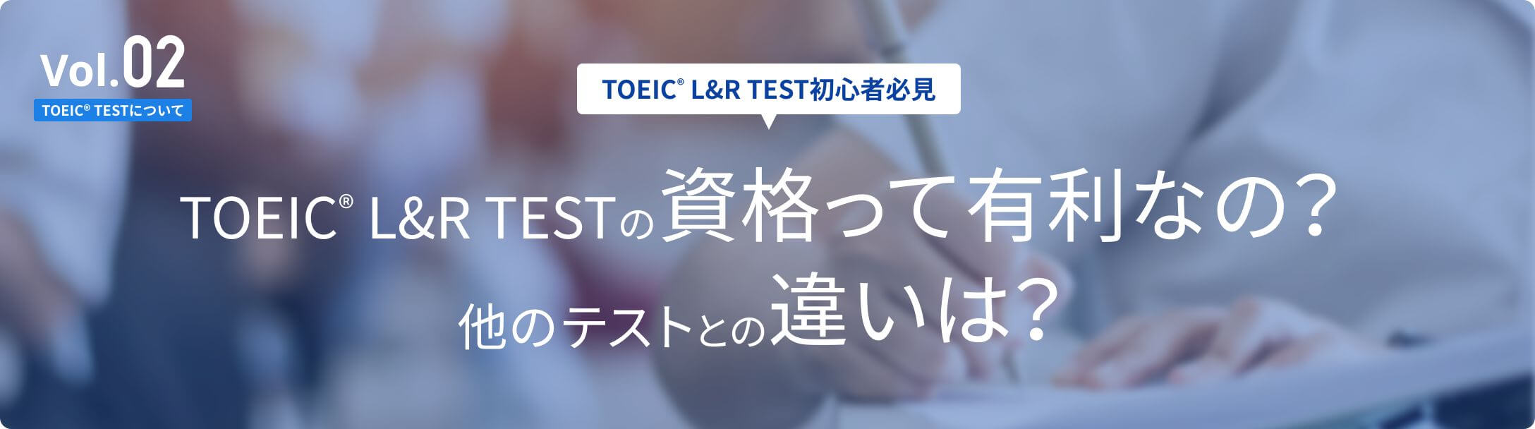 Vol.02[TOEIC®TESTについて]【TOEIC® TEST初心者必見】TOEIC® L&R TESTの資格って有利なの？他のテストとの違いは？