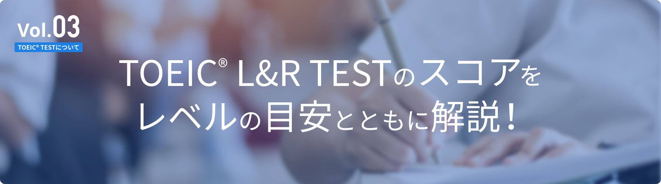 Vol.03 TOEIC® L&R TESTのスコアをレベルの目安とともに解説！